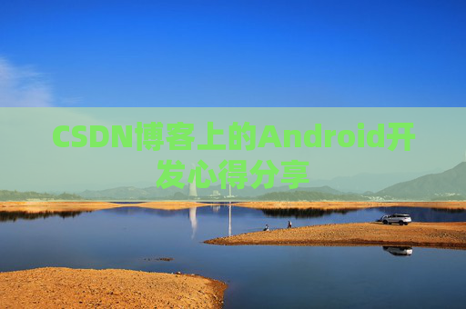 CSDN博客上的Android开发心得分享